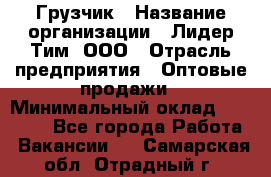 Грузчик › Название организации ­ Лидер Тим, ООО › Отрасль предприятия ­ Оптовые продажи › Минимальный оклад ­ 15 000 - Все города Работа » Вакансии   . Самарская обл.,Отрадный г.